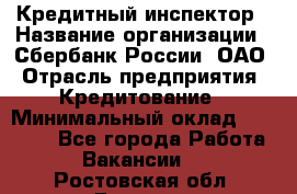 Кредитный инспектор › Название организации ­ Сбербанк России, ОАО › Отрасль предприятия ­ Кредитование › Минимальный оклад ­ 40 000 - Все города Работа » Вакансии   . Ростовская обл.,Донецк г.